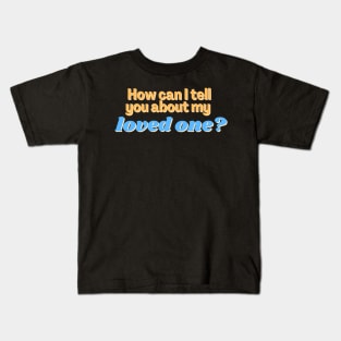 How can I tell you about my loved one? Kids T-Shirt